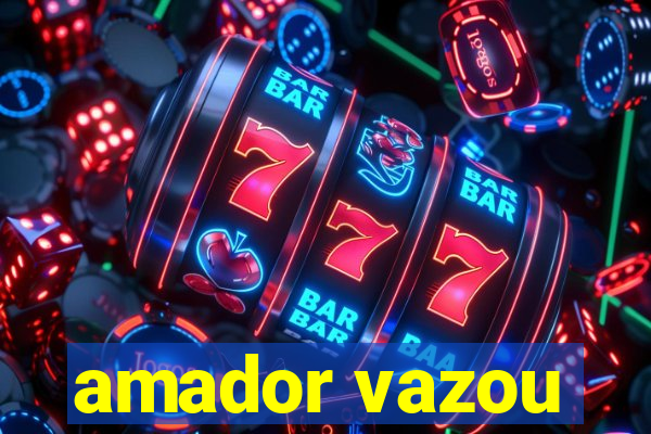 amador vazou